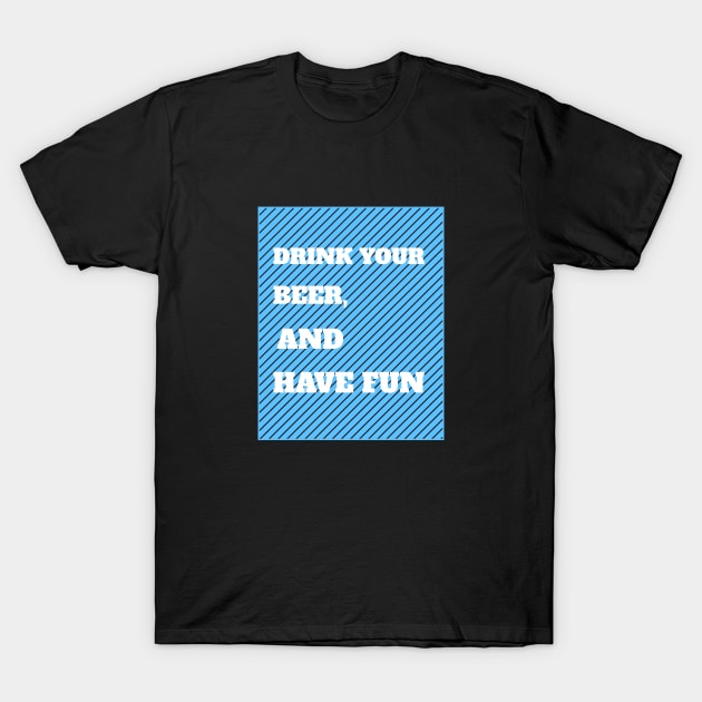 Drink Your Beer And Have Fun T-Shirt by BeerShirtly01